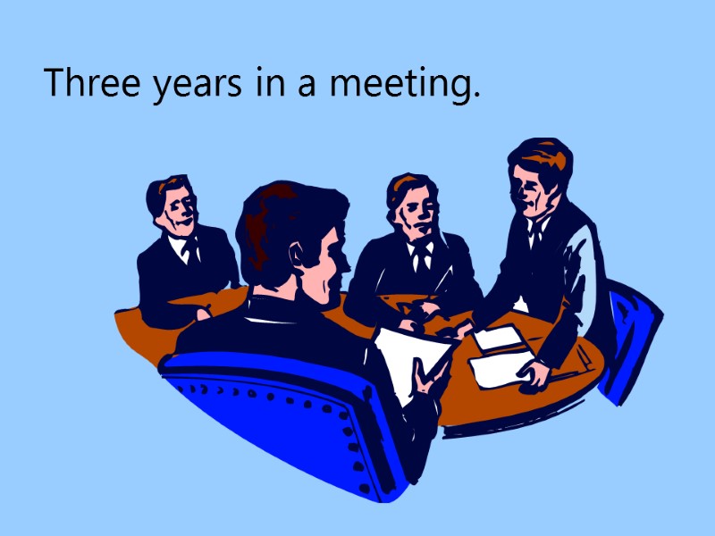 Three years in a meeting.